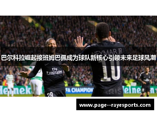 巴尔科拉崛起接班姆巴佩成为球队新核心引领未来足球风潮