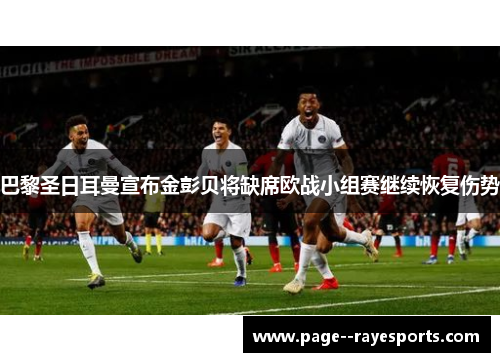 巴黎圣日耳曼宣布金彭贝将缺席欧战小组赛继续恢复伤势