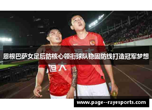 恩根巴萨女足后防核心领衔球队稳固防线打造冠军梦想